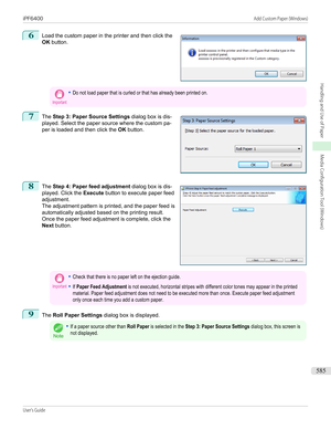 Page 5856
 
Load the custom paper in the printer and then click the
OK  button.
Important•Do not load paper that is curled or that has already been printed on.7
 
The  Step 3: Paper Source Settings  dialog box is dis-
played. Select the paper source where the custom pa-
per is loaded and then click the  OK button.
8
 
The  Step 4: Paper feed adjustment  dialog box is dis-
played. Click the  Execute button to execute paper feed
adjustment.
The adjustment pattern is printed, and the paper feed is
automatically...