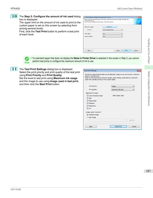 Page 58710
 
The  Step 5: Configure the amount of ink used  dialog
box is displayed.
The upper limit on the amount of ink used to print to the
custom paper is set on this screen by selecting from
among several levels.
First, click the  Test Print button to perform a test print
of each level.
Note
•If a standard paper that does not display the Name in Printer Driver is selected in the screen in Step 5, you cannotperform test prints or configure the maximum amount of ink to use.11
 
The  Test Print Settings...