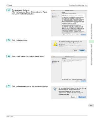 Page 5974
 
The  License  is displayed.
After you have read Canon Software License Agree-
ment, click the  Continue button.
5
 
Click the  Agree button.
6
 
Select  Easy Install  then click the  Install button.
7
 
Click the  Continue  button to quit another application.
 
 
 
 
iPF6400                                                                                                                                                                                  Procedures for Installing (Mac OS X)User's Guide...