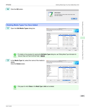 Page 6096
 
Click the  OK button.
Deleting Media Types You Have Added
Deleting Media Types You Have Added
1
 
Open the  Edit Media Types  dialog box.
Note
•For details on the procedure for opening the Edit Media Types dialog box, see "Editing Media Type Information forGenuine Paper and Feed Confirmed Paper."→P.6032
 
In the  Media Type  list, select the name of the media to
delete. Click the  Delete button.
Note
•Only paper for which Status in the Media Type is Add can be deleted.
 
  
iPF6400...