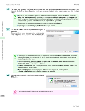 Page 6184
The media type names of the Canon genuine paper and feed confirmed paper within the selected category are
shown in  Media Type Name . Select the media type to use as the basis of the custom paper, and click the  Next
button.Note
•If you do not know which media type to use as the basis of the custom paper, click the Assist button to open theMedia Type Selection Assistance dialog box, and then set either the Weight (grammage) or the Thickness. TheMedia Configuration Tool automatically selects the...
