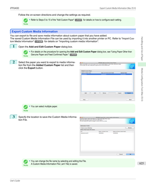 Page 625Follow the on-screen directions and change the settings as required.
Note
•Refer to Steps 5 to 15 of the "Add Custom Paper"→P.617 for details on how to configure each setting.
Export Custom Media Information
Export Custom Media Information
You can export to file and save media information about custom paper that you have added.
The saved Custom Media Information File can be used by importing it into another printer or PC. Refer to  "Import Cus-
tom Media Information "
→P.626 for details...