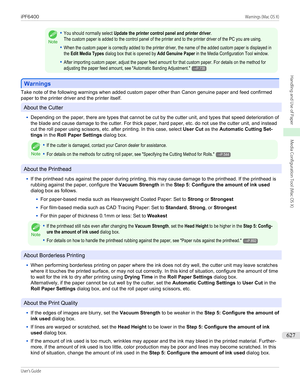 Page 627Note
•You should normally select Update the printer control panel and printer driver.The custom paper is added to the control panel of the printer and to the printer driver of the PC you are using.•When the custom paper is correctly added to the printer driver, the name of the added custom paper is displayed inthe Edit Media Types dialog box that is opened by Add Genuine Paper in the Media Configuration Tool window.•After importing custom paper, adjust the paper feed amount for that custom paper. For...