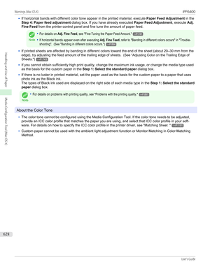 Page 628•If horizontal bands with different color tone appear in the printed material, execute Paper Feed Adjustment in the
Step 4: Paper feed adjustment  dialog box. If you have already executed  Paper Feed Adjustment, execute Adj.
Fine Feed  from the printer control panel and fine tune the amount of paper feed.
Note
•For details on Adj. Fine Feed, see "Fine-Tuning the Paper Feed Amount."→P.741•If horizontal bands appear even after executing Adj. Fine Feed, refer to "Banding in different colors...