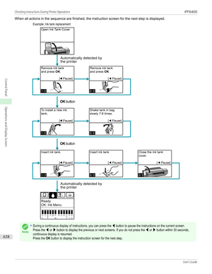 Page 638When all actions in the sequence are finished, the instruction screen for the next step is displayed.  Example: Ink tank replacement
Note
•During a continuous display of instructions, you can press the ◀ button to pause the instructions on the current screen.Press the ◀ or ▶ button to display the previous or next screens. If you do not press the ◀ or ▶ button within 30 seconds,continuous display is resumed.Press the OK button to display the instruction screen for the next step.Checking Instructions...