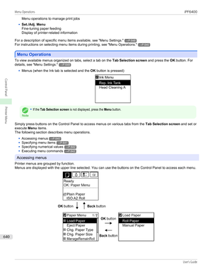 Page 640Menu operations to manage print jobs•
Set./Adj. Menu
Fine-tuning paper feeding
Display of printer-related information
For a description of specific menu items available,  see "Menu Settings ."
→P.648
For instructions on selecting menu items during printing,  see "Menu Operations ."
→P.640
Menu Operations
Menu Operations
To view available menus organized on tabs, select a tab on the 
Tab Selection screen and press the OK button. For
details,  see "Menu Settings ."
→P.648
•
Menus...
