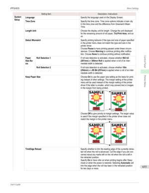 Page 655Setting ItemDescription, InstructionsSystemSetupLanguageSpecify the language used on the Display Screen.Time ZoneSpecify the time zone. Time zone options indicate a main cityin this time zone and the difference from Greenwich MeanTime.Length UnitChoose the display unit for length. Change the unit displayedfor the remaining amount of roll paper, Tot.Print Area, and soon.Detect MismatchSpecify printing behavior if the type and size of paper specifiedin the printer menu does not match the type and size in...