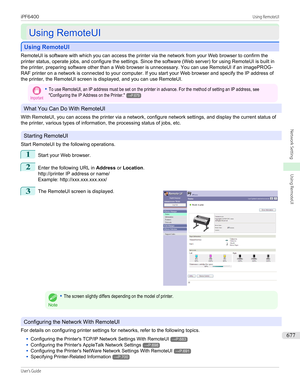 Page 677Using RemoteUI
Using RemoteUI
Using RemoteUI
Using RemoteUI
RemoteUI is software with which you can access the printer via the network from your Web browser to confirm the
printer status, operate jobs, and configure the settings. Since the software (Web server) for using RemoteUI is built in the printer, preparing software other than a Web browser is unnecessary. You can use RemoteUI if an imagePROG-
RAF printer on a network is connected to your computer. If you start your Web browser and specify the IP...