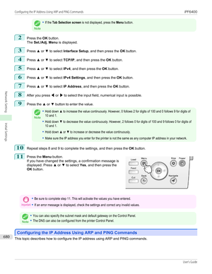 Page 680Note
•If the Tab Selection screen is not displayed, press the Menu button.2
Press the OK button.
The  Set./Adj. Menu  is displayed.
3
Press ▲ or  ▼ to select  Interface Setup , and then press the  OK button.
4
Press  ▲ or  ▼ to select  TCP/IP, and then press the  OK button.
5
Press  ▲ or  ▼ to select  IPv4, and then press the  OK button.
6
Press  ▲ or  ▼ to select  IPv4 Settings , and then press the  OK button.
7
Press  ▲ or  ▼ to select  IP Address , and then press the  OK button.
8
After you press  ◀...