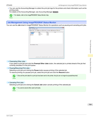 Page 709•You can use the Accounting Manager to collect the print job logs for the printers and check information such as theprinting costs.
For details of the Accounting Manager, see  Accounting Manager
→P.712.Note
•For details, refer to the imagePROGRAF Status Monitor help.
Job Management Using imagePROGRAF Status Monitor
Job Management Using imagePROGRAF Status Monitor
You can use the 
Job sheet in imagePROGRAF Status Monitor for operations such as pausing and canceling print jobs.
•
Preempting Other Jobs
If...