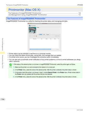 Page 710Printmonitor (Mac OS X)
Printmonitor (Mac OS X)
The Features of imagePROGRAF Printmonitor ........................................................................................................ 710
Job Management Using imagePROGRAF Printmonitor ........................................................................................ 711
The Features of imagePROGRAF Printmonitor
The Features of imagePROGRAF Printmonitor
imagePROGRAF Printmonitor is a utility for checking the printer status and managing...