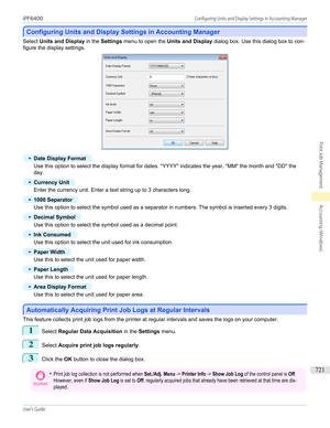 Page 721Configuring Units and Display Settings in Accounting Manager
Configuring Units and Display Settings in Accounting Manager
Select 
Units and Display  in the Settings  menu to open the  Units and Display  dialog box. Use this dialog box to con-
figure the display settings.
•
Date Display Format
Use this option to select the display format for dates. "YYYY" indicates the year, "MM" the month and "DD" the
day.
•
Currency Unit
Enter the currency unit. Enter a text string up to 3...