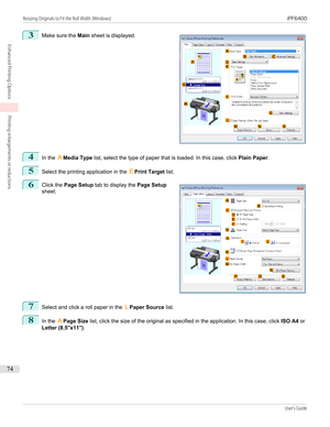Page 743
 
Make sure the  Main sheet is displayed.
4
In the  AMedia Type  list, select the type of paper that is loaded. In this case, click  Plain Paper.
5
Select the printing application in the  EPrint Target  list.
6
 
Click the  Page Setup  tab to display the  Page Setup
sheet.
7
Select and click a roll paper in the  LPaper Source  list.
8
In the APage Size  list, click the size of the original as specified in the application. In this case, click  ISO A4 or
Letter (8.5"x11") .
  
Resizing Originals...