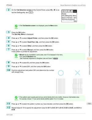Page 7332
 
On the  Tab Selection screen  of the Control Panel, press  ◀ or  ▶ to se-
lect the Settings/Adj. tab (
).Note
•If the Tab Selection screen is not displayed, press the Menu button.3
Press the  OK button.
The  Set./Adj. Menu  is displayed.
4
Press ▲ or  ▼ to select  Adjust Printer , and then press the  OK button.
5
Press  ▲ or  ▼ to select  Head Posi. Adj. , and then press the  OK button.
6
Press  ▲ or  ▼ to select  Other, and then press the  OK button.
7
Press  ▲ or  ▼ to select  Manual, and then...