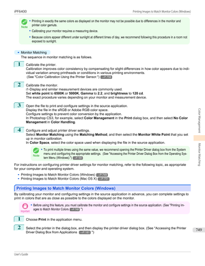 Page 749Note
•Printing in exactly the same colors as displayed on the monitor may not be possible due to differences in the monitor andprinter color gamuts.•Calibrating your monitor requires a measuring device.•Because colors appear different under sunlight at different times of day, we recommend following this procedure in a room notexposed to sunlight.•
Monitor Matching
The sequence in monitor matching is as follows.
1
Calibrate the printer.
Calibration improves color consistency by compensating for slight...