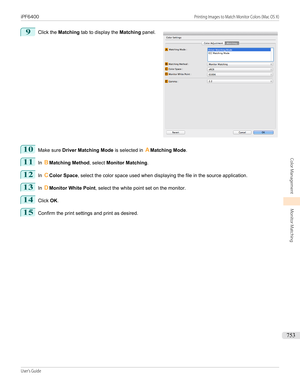 Page 7539
 
Click the  Matching  tab to display the  Matching panel.
10
Make sure  Driver Matching Mode  is selected in AMatching Mode .
11
In BMatching Method , select Monitor Matching .
12
In CColor Space , select the color space used when displaying the file in the source application.
13
In DMonitor White Point , select the white point set on the monitor.
14
Click OK.
15
Confirm the print settings and print as desired.
 
iPF6400...