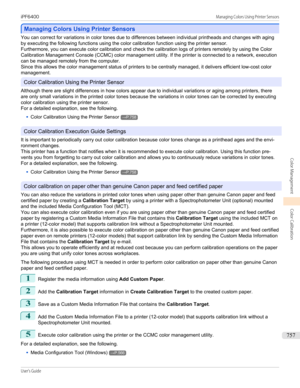 Page 757Managing Colors Using Printer Sensors
Managing Colors Using Printer Sensors
You can correct for variations in color tones due to differences between individual printheads and changes with aging
by executing the following functions using the color calibration function using the printer sensor.
Furthermore, you can execute color calibration and check the calibration logs of printers remotely by using the Color
Calibration Management Console (CCMC) color management utility. If the printer is connected to a...
