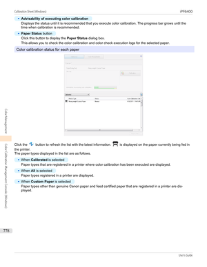 Page 778•
Advisability of executing color calibration
Displays the status until it is recommended that you execute color calibration. The progress bar grows until the
time when calibration is recommended.
•
Paper Status  button
Click this button to display the  Paper Status dialog box.
This allows you to check the color calibration and color check execution logs for the selected paper.
Color calibration status for each paper
Click the  button to refresh the list with the latest information.  is displayed on the...