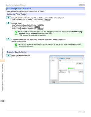 Page 782Executing Color Calibration
Executing Color Calibration
The procedure for executing color calibration is as follows.
Getting the Printer Ready
1
You can confirm whether the paper to be loaded can be used in color calibration.
 (See " Paper that can be used in Color Calibration .")
→P.760
2
Load the paper.
 (See " Loading Rolls on the Roll Holder .")
→P.531
 (See " Loading Rolls in the Printer .")
→P.534
 (See " Loading Sheets in the Feed Slot .")
→P.554
Note
•If Adj....
