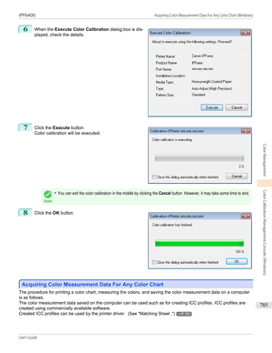 Page 7856
 
When the  Execute Color Calibration  dialog box is dis-
played, check the details.
7
 
Click the  Execute button.
Color calibration will be executed.
Note
•You can exit the color calibration in the middle by clicking the Cancel button. However, it may take some time to end.8
 
Click the  OK button.
Acquiring Color Measurement Data For Any Color Chart
Acquiring Color Measurement Data For Any Color Chart
The procedure for printing a color chart, measuring the colors, and saving the color measurement...