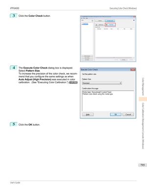 Page 7953
 
Click the  Color Check  button.
4
 
The  Execute Color Check  dialog box is displayed.
Select  Pattern Size .
To increase the precision of the color check, we recom-
mend that you configure the same settings as when Auto Adjust (High Precision)  was executed in color
calibration.   (See "Executing Color Calibration .")
→P.782
5
Click the OK button.
 
 
iPF6400...