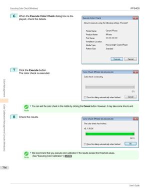 Page 7966
 
When the  Execute Color Check  dialog box is dis-
played, check the details.
7
 
Click the  Execute button.
The color check is executed.
Note
•You can exit the color check in the middle by clicking the Cancel button. However, it may take some time to end.8
 
Check the results.
Note
•We recommend that you execute color calibration if the results exceed the threshold values. (See "Executing Color Calibration.")→P.782
 
  
Executing Color Check (Windows)...