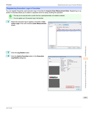 Page 797Registering Execution Logs in Favorites
Registering Execution Logs in Favorites
You can register frequently used execution logs in favorites for 
Acquire Color Measurement Data. Registering an op-
eration in favorites allows you to attach a separate name for easily recalling the operation.Note
•This step can be executed when a printer that has a spectrophotometer unit installed is selected.•You can register up to 30 execution logs in the favorites.1
 
Select the execution log to register in favorites in...