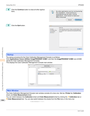 Page 8064
 
Click the  Continue  button to close all other applica-
tions.
5
 
Click the  Quit button.
Startup
Startup
The startup procedure for the Color Calibration Management Console is as follows.
Click  Applications >Canon Utilities >imagePROGRAF CCMC > and then the imagePROGRAF CCMC  icon (CCMC
stands for Color Calibration Management Console).
This displays the Color Calibration Management Console main window.
Main Window
Main Window
The Color Calibration Management Console main window consists of a menu...