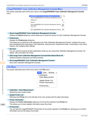 Page 810imagePROGRAF Color Calibration Management Console Menu
imagePROGRAF Color Calibration Management Console Menu
This section describes each of the menu items in the 
imagePROGRAF Color Calibration Management Console
menu.
•
About imagePROGRAF Color Calibration Management Console
Displays the  About dialog box, which allows you to check the version of Color Calibration Management Console.
•
Preferences
Displays the  Preferences  dialog box.
This allows you to select the units displayed in the Color...