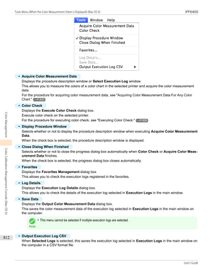 Page 812•
Acquire Color Measurement Data
Displays the procedure description window or Select Execution Log window.
This allows you to measure the colors of a color chart in the selected printer and acquire the color measurement data.
For the procedure for acquiring color measurement data,  see "Acquiring Color Measurement Data For Any Color
Chart ."
→P.820
•
Color Check
Displays the  Execute Color Check  dialog box.
Execute color check on the selected printer.
For the procedure for executing color check,...