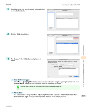 Page 8192
 
Select the printer you want to execute color calibration
on from the  Printer list.
3
 
Click the  Calibration  button.
4
 
The  Execute Color Calibration  dialog box is dis-
played.
•
Color Calibration Type
Select  Auto Adjust (High Precision)  to execute color calibration using the spectrophotometer unit, or se-
lect  Auto Adjust  to execute color calibration using the sensors in the printer.
Note
•Enabled when a printer that has a spectrophotometer unit installed is selected.•
Pattern Size
You can...