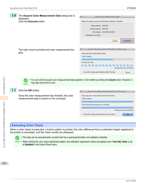Page 82610
 
The  Acquire Color Measurement Data  dialog box is
displayed. Click the  Execute button.
The color chart is printed and color measurement be-
gins.
Note
•You can exit the acquire color measurement data operation in the middle by clicking the Cancel button. However, itmay take some time to end.11
 
Click the  OK button.
Once the color measurement has finished, the color
measurement data is saved on the computer.
Executing Color Check
Executing Color Check
When a color check is executed, a built-in...