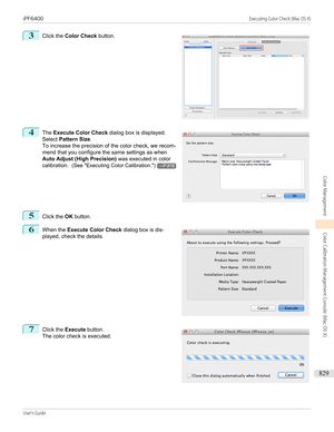 Page 8293
 
Click the  Color Check  button.
4
 
The  Execute Color Check  dialog box is displayed.
Select  Pattern Size .
To increase the precision of the color check, we recom-
mend that you configure the same settings as when Auto Adjust (High Precision)  was executed in color
calibration.   (See "Executing Color Calibration .")
→P.818
5
Click the OK button.
6
 
When the  Execute Color Check  dialog box is dis-
played, check the details.
7
 
Click the  Execute button.
The color check is executed....