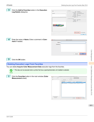 Page 8313
 
Click the  Add to Favorites  button in the Execution
Log Details  dialog box.
4
 
Enter the name in  Name. Enter a comment in  Com-
ment  if needed.
5
Click the  OK button.
Deleting Execution Logs From Favorites
Deleting Execution Logs From Favorites
You can delete 
Acquire Color Measurement Data  execution logs from the favorites.
Note
•This step can be executed when a printer that has a spectrophotometer unit installed is selected.1
 
Click the  Favorites  button in the main window ( Color...