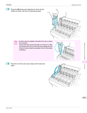 Page 8413
 
Press the  OK button and install the Ink Tank into the
holder as shown, with the ink holes facing down.
Important•Ink tanks cannot be installed in the holder if the color or orienta-tion is incorrect.If the Ink Tank does not fit in the holder, do not force it in. Makesure that the color of the Ink Tank Lock Lever matches the colorof the Ink Tank and check the orientation of the Ink Tank beforereinstalling it. 4
 
Push the Ink Tank Lock Lever closed until it clicks into
place.
 
 
iPF6400...