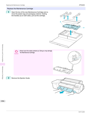 Page 856Replace the Maintenance Cartridge
1
 
Open the box of the new Maintenance Cartridge and re-
move the plastic bag and packaging material. Holding
the handles (a) on both sides, pull out the cartridge.
Important•Never touch the metal contacts (a). Doing so may damagethe Maintenance Cartridge. 2
 
Remove the Ejection Guide.
 
 
Replacing the Maintenance Cartridge...