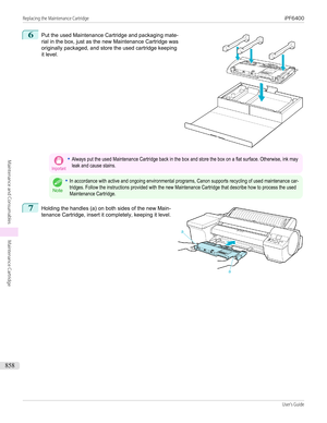 Page 8586
 
Put the used Maintenance Cartridge and packaging mate-
rial in the box, just as the new Maintenance Cartridge was originally packaged, and store the used cartridge keepingit level.
Important•Always put the used Maintenance Cartridge back in the box and store the box on a flat surface. Otherwise, ink mayleak and cause stains.
Note
•In accordance with active and ongoing environmental programs, Canon supports recycling of used maintenance car-tridges. Follow the instructions provided with the new...