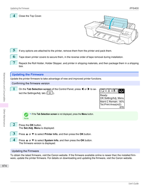 Page 8744
 
Close the Top Cover.
5
If any options are attached to the printer, remove them from the printer and pack them.
6
Tape down printer covers to secure them, in the reverse order of tape removal during installation.
7
Repack the Roll Holder, Holder Stopper, and printer in shipping materials, and then package them in a shipping
box.
Updating the Firmware
Updating the Firmware
Update the printer firmware to take advantage of new and improved printer functions.
Confirming the firmware version
1
 
On the...