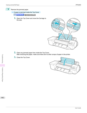 Page 8823
Remove the jammed paper.
•
If paper is jammed inside the Top Cover
→User's Guide (HTML)1.
 
Open the Top Cover and move the Carriage to
the side.
2.
Clear any jammed paper from inside the Top Cover. After removing the paper, make sure there are no other scraps of paper in the printer.
3.
 
Close the Top Cover.
 
 
Clearing Jammed Roll Paper...