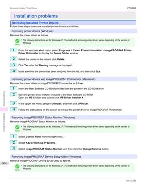 Page 904Installation problems
Installation problems
Removing Installed Printer Drivers
Removing Installed Printer Drivers
Follow these steps to remove installed printer drivers and utilities.
Removing printer drivers (Windows)
Remove the printer driver as follows.
Note
•The following instructions are for Windows XP. The method of removing printer drivers varies depending on the version ofWindows.1
From the Windows  start menu, select  Programs > Canon Printer Uninstaller  > imagePROGRAF Printer
Driver...