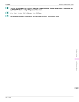 Page 9051
From the Windows start menu, select  Programs > imagePROGRAF Device Setup Utility  > Uninstaller (im-
agePROGRAF Device Setup Utility)  to start the wizard.
2
In the wizard window, click Delete, and then click  Next.
3
Follow the instructions on the screen to remove imagePROGRAF Device Setup Utility.
iPF6400                                                                                                                                                                                     Removing...