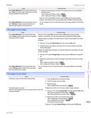 Page 915CauseCorrective ActionWhen Detect Mismatch in the Control Panel menu isset to Pause, the type of paper loaded does not matchthe type specified in the printer driver.
2.
Replace the loaded paper with paper of the type and size you have specified inthe printer driver. (See "Loading and Printing on Rolls.")→P.23 (See "Loading and Printing on Sheets.")→P.26Press ▲ or ▼ to select Print, and then press the OK button to resume printing.However, note that this error may cause paper jams and...