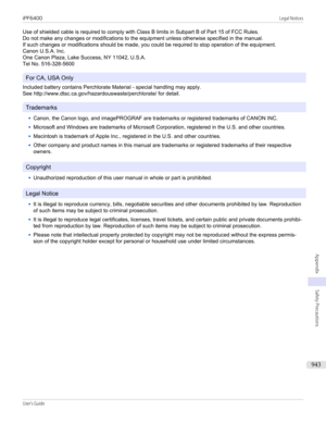 Page 943 
Use of shielded cable is required to comply with Class B limits in Subpart B of Part 15 of FCC Rules.
Do not make any changes or modifications to the equipment unless otherwise specified in the manual.
If such changes or modifications should be made, you could be required to stop operation of the equipment.
Canon U.S.A. Inc.
One Canon Plaza, Lake Success, NY 11042, U.S.A.
Tel No. 516-328-5600
For CA, USA Only
Included battery contains Perchlorate Material - special handling may apply.
See...