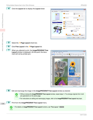 Page 1144
Clickthe Layouttabtodisplaythe Layoutsheet.5
Selectthe APage Layout checkbox.
6
ClickFree Layout intheAPage Layout list.
7

Whenyouattempttoprint,the imagePROGRAF Free
Layout windowisdisplayed.(Atthispoint,thedocu-
mentwillnotbeprintedyet.)
8
Editandrearrangetheimageinthe imagePROGRAF Free Layoutwindowasdesired.
Note
