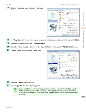 Page 1217
Clickthe Page Setup tabtodisplaythe Page Setup
sheet.8
In APage Size ,clickthesizeoftheoriginalasspecifiedintheapplicationsoftware.Inthiscase,click ISO A3.
9
Selectandclickarollpaperinthe LPaper Source list.
10
Selectthewidthoftheloadedrollinthe MRoll Paper Width list—inthiscase, ISO A2/A3 Roll (420.0mm) .
11

Clickthe Layouttabtodisplaythe Layoutsheet.
12
Selectthe APage Layout checkbox.
13
Click4 Pages/Sheet intheAPage Layout list.
Note
