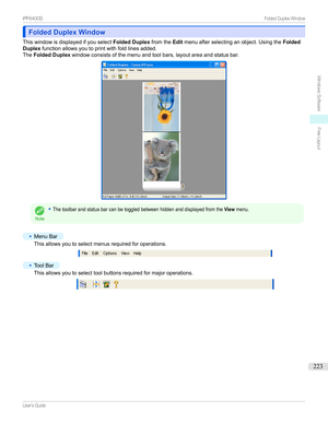 Page 223Folded Duplex WindowFolded Duplex Window
Thiswindowisdisplayedifyouselect Folded DuplexfromtheEditmenuafterselectinganobject.Usingthe Folded
Duplex functionallowsyoutoprintwithfoldlinesadded.
The Folded Duplex windowconsistsofthemenuandtoolbars,layoutareaandstatusbar.
Note
