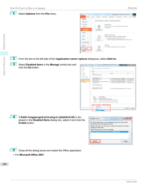 Page 3081
Select Options fromthe Filemenu.2
Fromthelistontheleftsideofthe  optionsdialogbox,selectAdd-ins.
3

Select Disabled Items intheManage comboboxand
clickthe Gobutton.
4

If Addin imageprograf print plug-in (ipfaddinif.dll) isdis-
playedinthe Disabled Items dialogbox,selectitandclickthe
Enable button.
5
CloseallthedialogboxesandrestarttheOfficeapplication.
