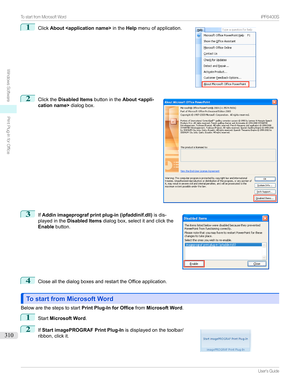 Page 3101
Click About  intheHelpmenuofapplication.2

Clickthe Disabled Items buttonintheAbout  dialogbox.
3

If Addin imageprograf print plug-in (ipfaddinif.dll) isdis-
playedinthe Disabled Items dialogbox,selectitandclickthe
Enable button.
4
CloseallthedialogboxesandrestarttheOfficeapplication.
To start from Microsoft WordTo start from Microsoft Word
Belowarethestepstostart Print Plug-In for OfficefromMicrosoft Word .
1
StartMicrosoft Word .
2

If Start...