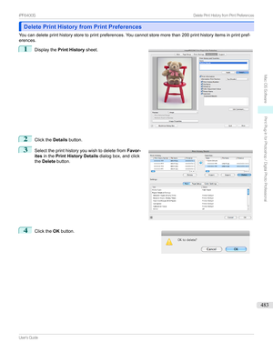 Page 483Delete Print History from Print PreferencesDelete Print History from Print Preferences
Youcandeleteprinthistorystoretoprintpreferences.Youcannotstoremorethan200printhistoryitemsinprintpref- erences.
1

Displaythe Print History sheet.
2
ClicktheDetailsbutton.
3

Selecttheprinthistoryyouwishtodeletefrom Favor-
ites inthe Print History Details dialogbox,andclick
the Delete button.
4

Clickthe OKbutton.


...