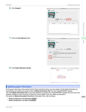 Page 4996
Click Support .7

Clickthe User Manual button.
8

Click Paper Reference Guide .
Updating paper informationUpdating paper information
AsforpaperinformationoftheprinterControlPanelandprinterdriver,youcanupdateittothelatestinformationby
downloadingandinstallingthelatestversionof Media Information FilefromtheimagePROGRAFwebsite.
Thelatest Media Information File canbedownloadedbyaccessingtheimagePROGRAFwebsitefromthelinksinthe...